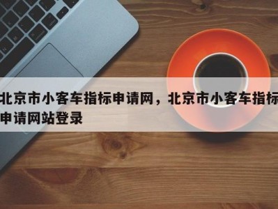 北京市小客车指标申请网,北京市小客车指标申请网站登录