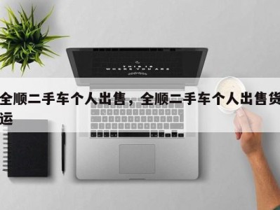 全顺二手车个人出售,全顺二手车个人出售货运