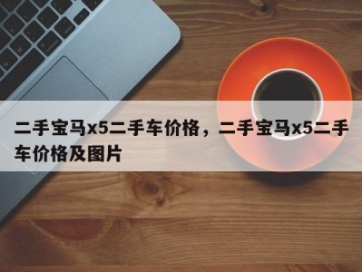 二手宝马x5二手车价格，二手宝马x5二手车价格及图片