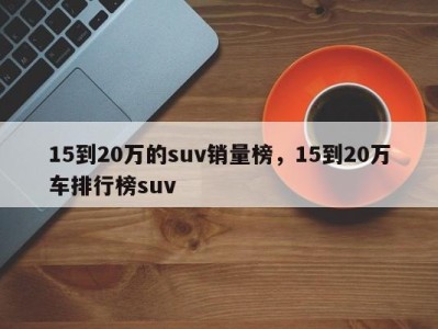 15到20万的suv销量榜,15到20万车排行榜suv