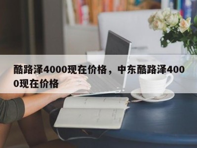 酷路泽4000现在价格,中东酷路泽4000现在价格