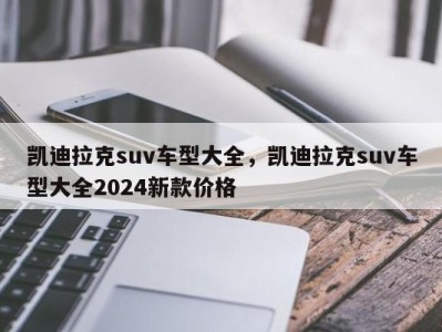凯迪拉克suv车型大全，凯迪拉克suv车型大全2024新款价格
