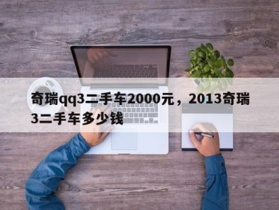 奇瑞qq3二手车2000元，2013奇瑞3二手车多少钱