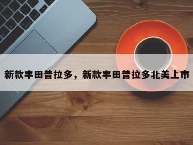 新款丰田普拉多，新款丰田普拉多北美上市