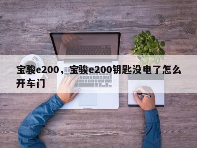宝骏e200,宝骏e200钥匙没电了怎么开车门