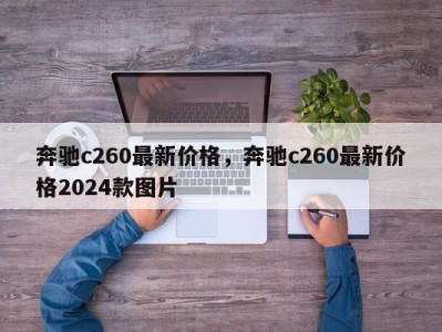奔驰c260最新价格,奔驰c260最新价格2024款图片