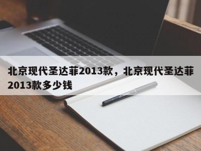 北京现代圣达菲2013款,北京现代圣达菲2013款多少钱