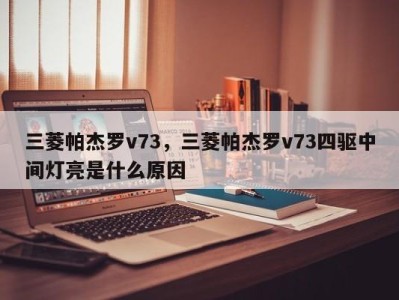 三菱帕杰罗v73，三菱帕杰罗v73四驱中间灯亮是什么原因