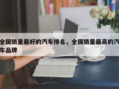 全国销量最好的汽车排名,全国销量最高的汽车品牌