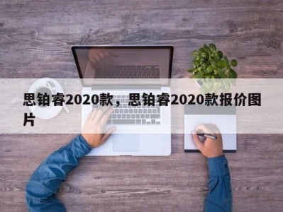 思铂睿2020款，思铂睿2020款报价图片