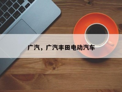 广汽,广汽丰田电动汽车