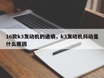16款k3发动机的通病,k3发动机抖动是什么原因