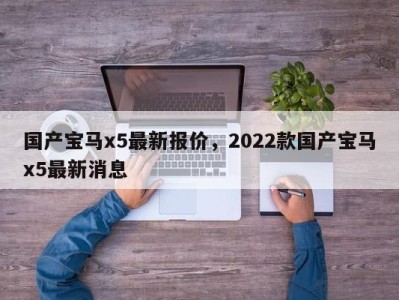 国产宝马x5最新报价，2022款国产宝马x5最新消息