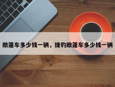 敞篷车多少钱一辆，捷豹敞篷车多少钱一辆