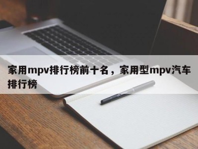 家用mpv排行榜前十名,家用型mpv汽车排行榜