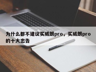 为什么都不建议买威朗pro,买威朗pro的十大忠告