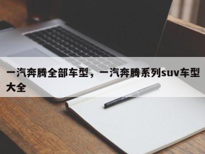 一汽奔腾全部车型,一汽奔腾系列suv车型大全