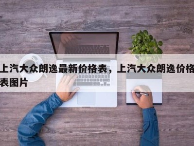 上汽大众朗逸最新价格表，上汽大众朗逸价格表图片