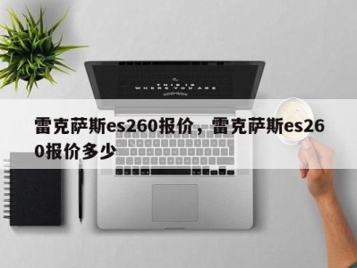 雷克萨斯es260报价，雷克萨斯es260报价多少