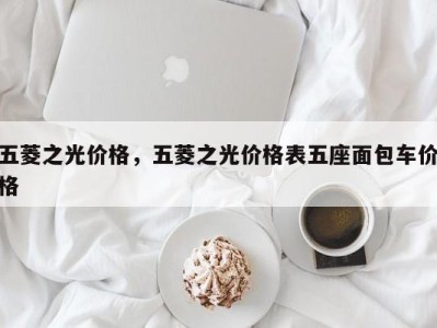 五菱之光价格,五菱之光价格表五座面包车价格