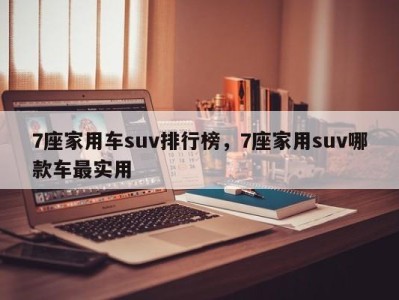 7座家用车suv排行榜,7座家用suv哪款车最实用