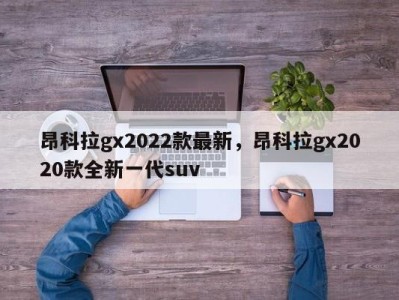 昂科拉gx2022款最新,昂科拉gx2020款全新一代suv