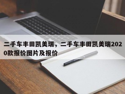 二手车丰田凯美瑞,二手车丰田凯美瑞2020款报价图片及报价