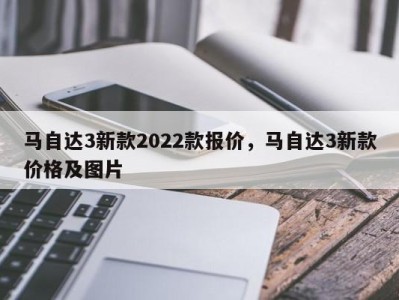 马自达3新款2022款报价，马自达3新款价格及图片