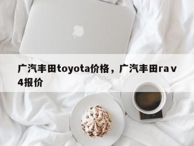 广汽丰田toyota价格,广汽丰田raⅴ4报价