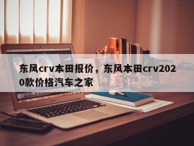 东风crv本田报价,东风本田crv2020款价格汽车之家