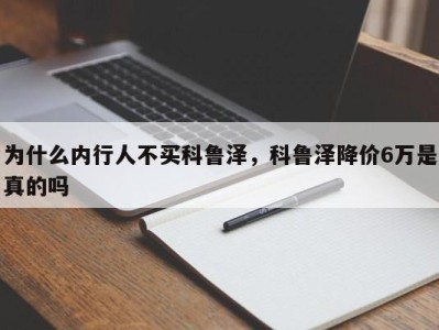 为什么内行人不买科鲁泽,科鲁泽降价6万是真的吗