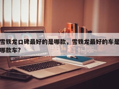 雪铁龙口碑最好的是哪款,雪铁龙最好的车是哪款车?