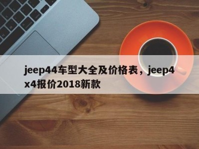 jeep44车型大全及价格表,jeep4x4报价2018新款