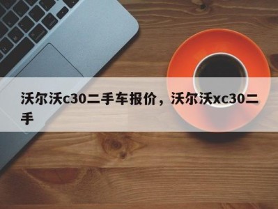 沃尔沃c30二手车报价,沃尔沃xc30二手