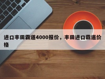 进口丰田霸道4000报价,丰田进口霸道价格