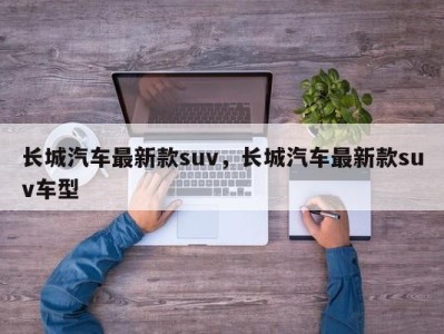 长城汽车最新款suv,长城汽车最新款suv车型