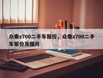 众泰z700二手车报价,众泰z700二手车报价及图片