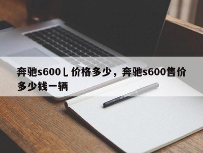 奔驰s600乚价格多少,奔驰s600售价多少钱一辆