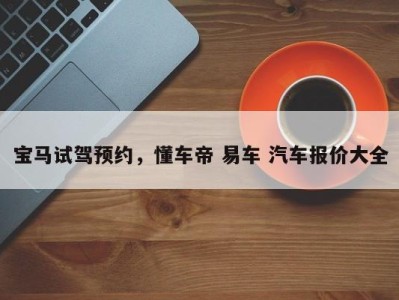宝马试驾预约，懂车帝 易车 汽车报价大全