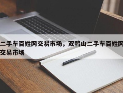 二手车百姓网交易市场,双鸭山二手车百姓网交易市场
