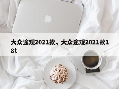 大众途观2021款，大众途观2021款18t