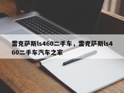 雷克萨斯ls460二手车,雷克萨斯ls460二手车汽车之家