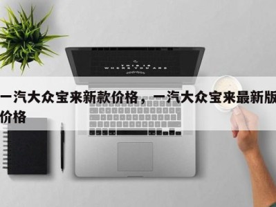 一汽大众宝来新款价格，一汽大众宝来最新版价格