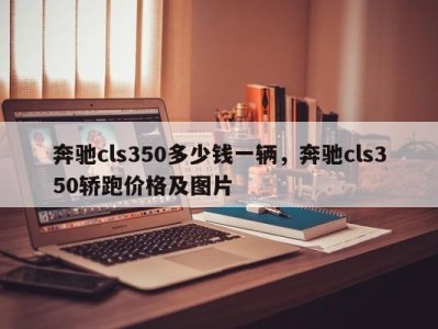 奔驰cls350多少钱一辆,奔驰cls350轿跑价格及图片