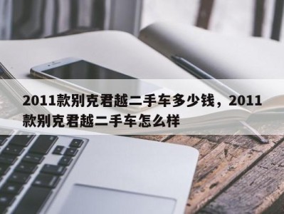 2011款别克君越二手车多少钱，2011款别克君越二手车怎么样