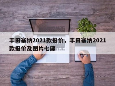 丰田塞纳2021款报价,丰田塞纳2021款报价及图片七座