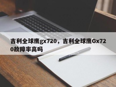 吉利全球鹰gx720,吉利全球鹰Gx720故障率高吗