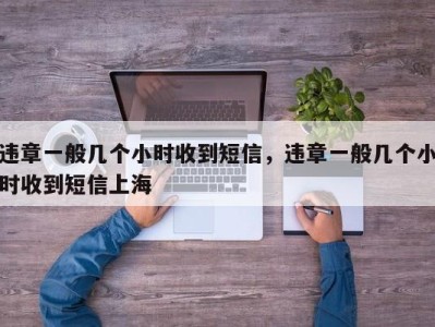 违章一般几个小时收到短信,违章一般几个小时收到短信上海