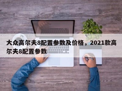 大众高尔夫8配置参数及价格,2021款高尔夫8配置参数