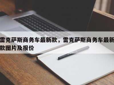 雷克萨斯商务车最新款,雷克萨斯商务车最新款图片及报价